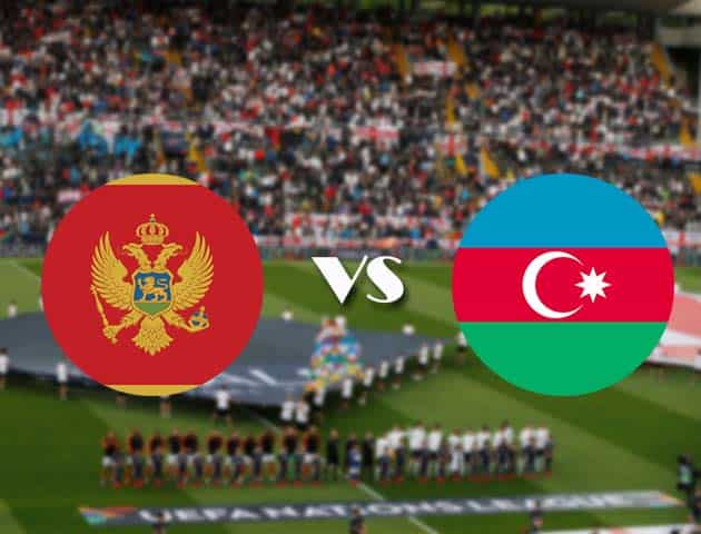 Soi kèo Montenegro vs Azerbaijan, 10/10/2020 - Nations League